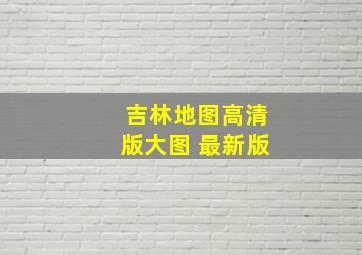 吉林地图高清版大图 最新版